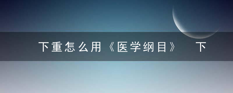 下重怎么用《医学纲目》 下重